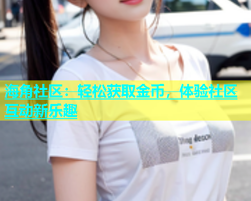 海角社区：轻松获取金币，体验社区互动新乐趣