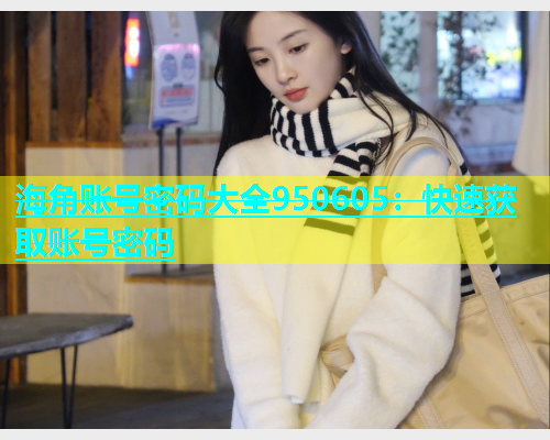 海角账号密码大全950605：快速获取账号密码