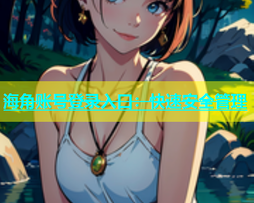 海角账号登录入口：快速安全管理