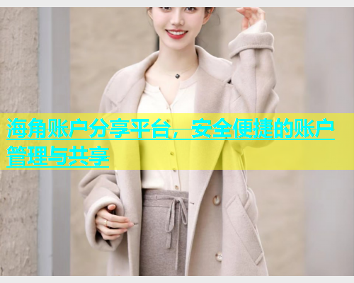 海角账户分享平台，安全便捷的账户管理与共享