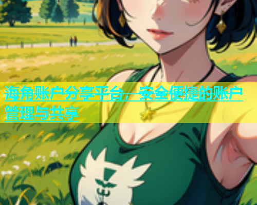 海角账户分享平台，安全便捷的账户管理与共享