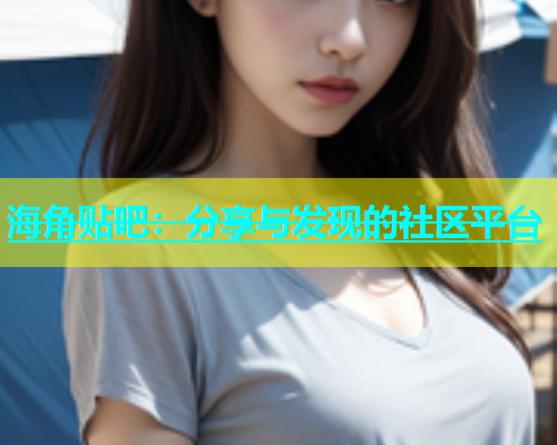 海角贴吧：分享与发现的社区平台