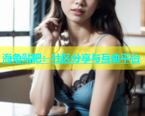 海角贴吧：社区分享与互动平台