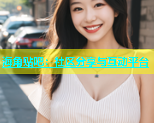 海角贴吧：社区分享与互动平台