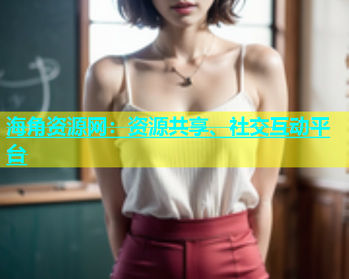 海角资源网：资源共享、社交互动平台
