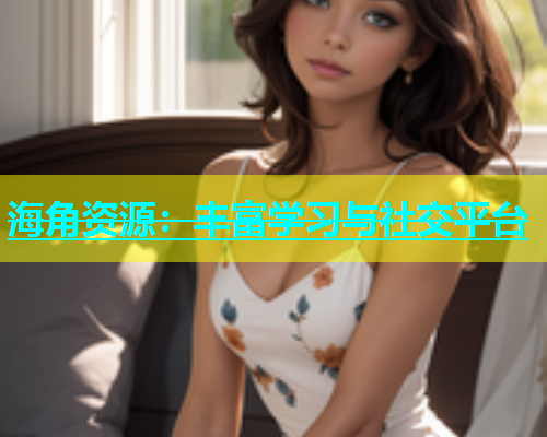 海角资源：丰富学习与社交平台