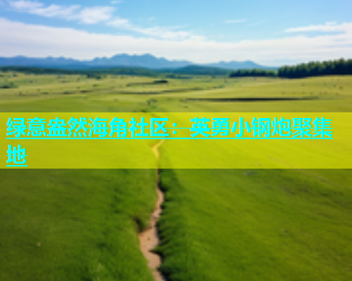 绿意盎然海角社区：英勇小钢炮聚集地