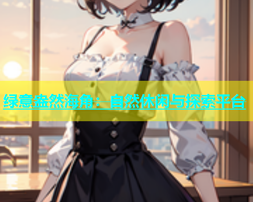 绿意盎然海角：自然休闲与探索平台