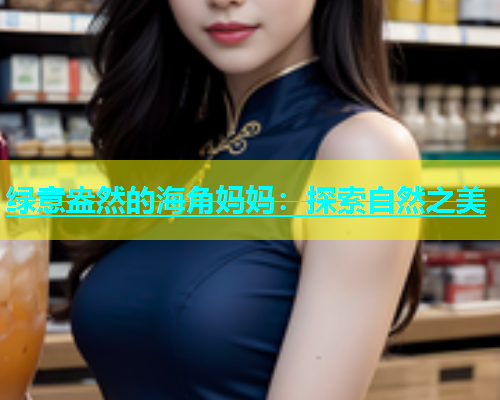绿意盎然的海角妈妈：探索自然之美