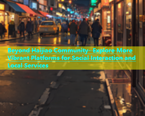 Beyond Haijiao Community- Explore More Vibrant Platforms for Social Interaction and Local Services