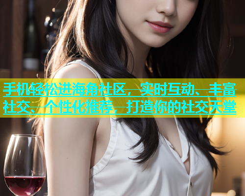 手机轻松进海角社区，实时互动、丰富社交、个性化推荐，打造你的社交天堂