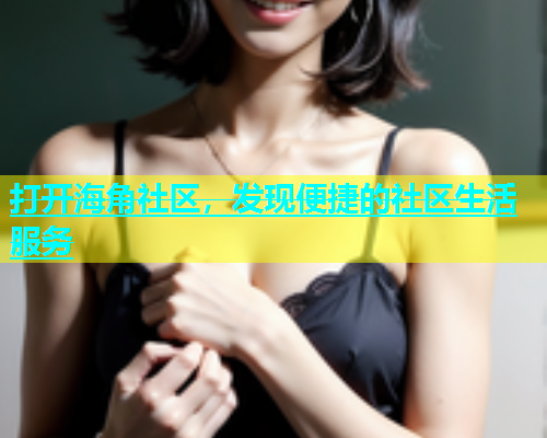 打开海角社区，发现便捷的社区生活服务