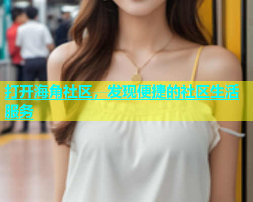 打开海角社区，发现便捷的社区生活服务