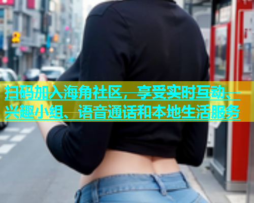 扫码加入海角社区，享受实时互动、兴趣小组、语音通话和本地生活服务