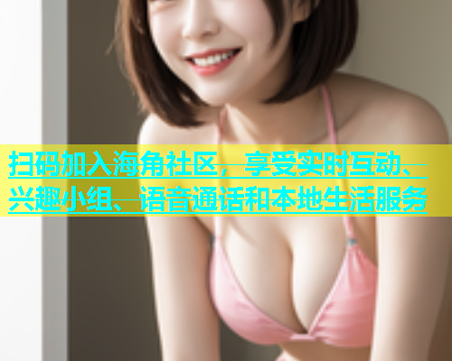 扫码加入海角社区，享受实时互动、兴趣小组、语音通话和本地生活服务