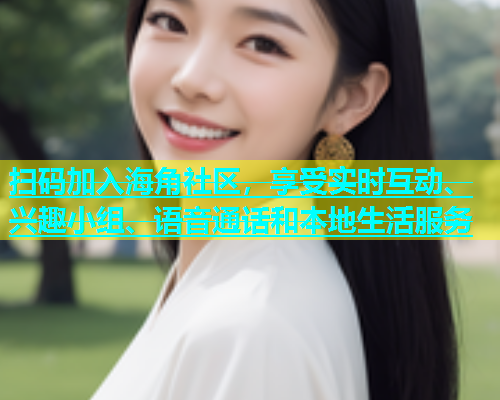 扫码加入海角社区，享受实时互动、兴趣小组、语音通话和本地生活服务
