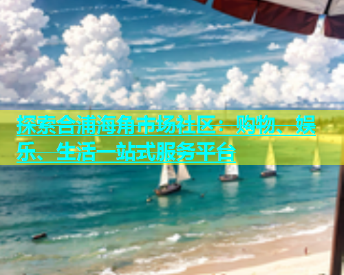探索合浦海角市场社区：购物、娱乐、生活一站式服务平台