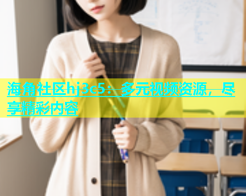 海角社区hj3c5：多元视频资源，尽享精彩内容