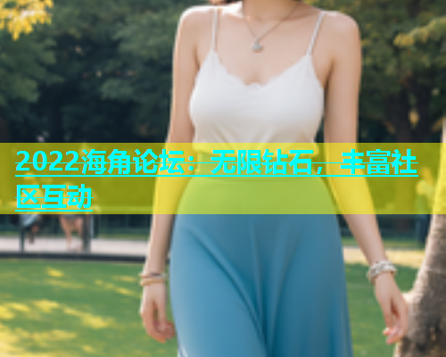 2022海角论坛：无限钻石，丰富社区互动