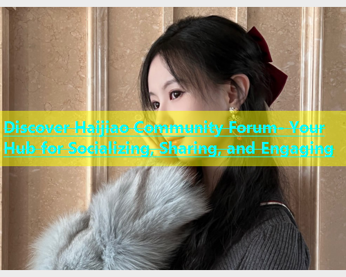 Discover Haijiao Community Forum- Your Hub for Socializing, Sharing, and Engaging