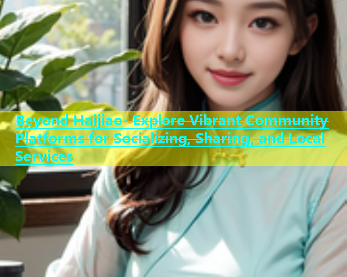 Beyond Haijiao- Explore Vibrant Community Platforms for Socializing, Sharing, and Local Services