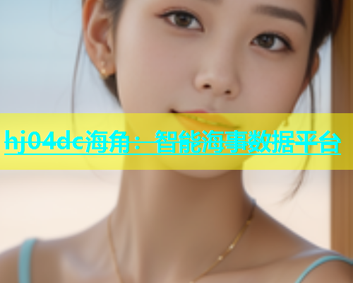 hj04dc海角：智能海事数据平台
