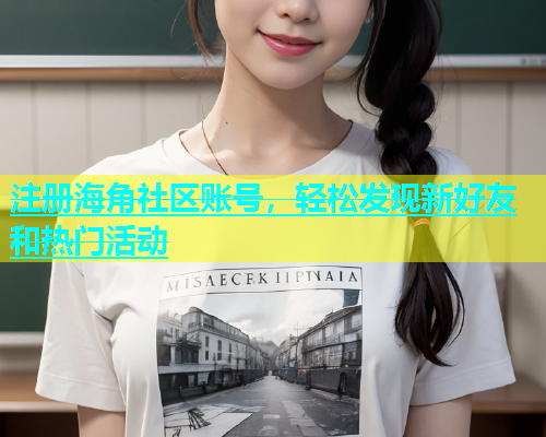 注册海角社区账号，轻松发现新好友和热门活动