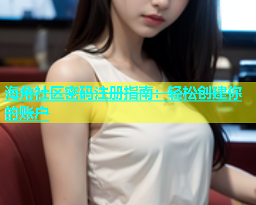 海角社区密码注册指南：轻松创建你的账户