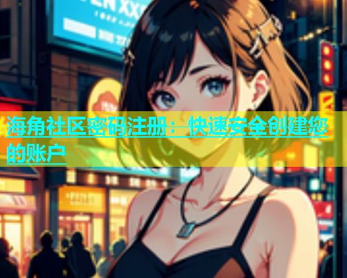 海角社区密码注册：快速安全创建您的账户