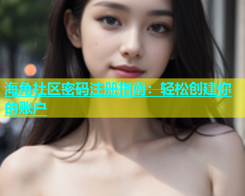 海角社区密码注册指南：轻松创建你的账户