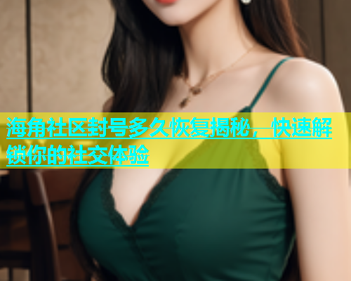 海角社区封号多久恢复揭秘，快速解锁你的社交体验