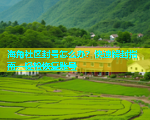 海角社区封号怎么办？快速解封指南，轻松恢复账号
