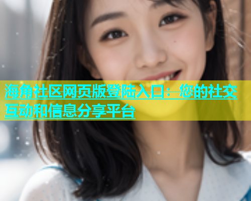 海角社区网页版登陆入口：您的社交互动和信息分享平台