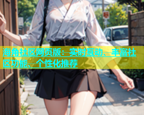 海角社区网页版：实时互动、丰富社区功能、个性化推荐