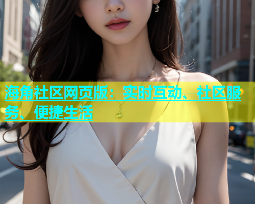 海角社区网页版：实时互动、社区服务、便捷生活