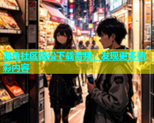 海角社区轻松下载音频，发现更多精彩内容