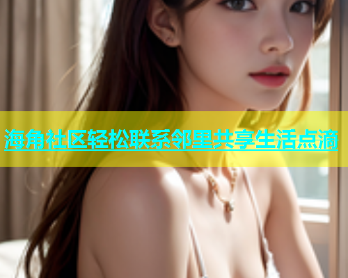 海角社区轻松联系邻里共享生活点滴