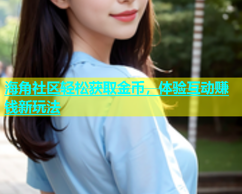 海角社区轻松获取金币，体验互动赚钱新玩法