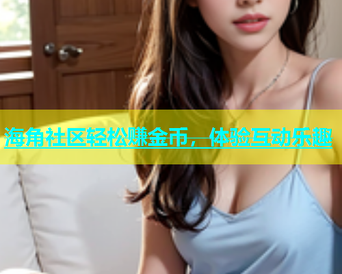 海角社区轻松赚金币，体验互动乐趣