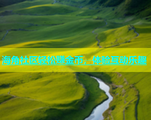 海角社区轻松赚金币，体验互动乐趣