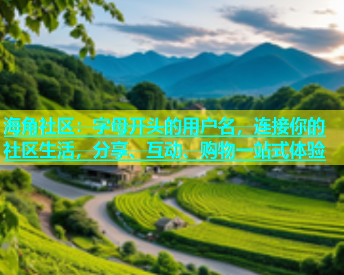 海角社区：字母开头的用户名，连接你的社区生活，分享、互动、购物一站式体验