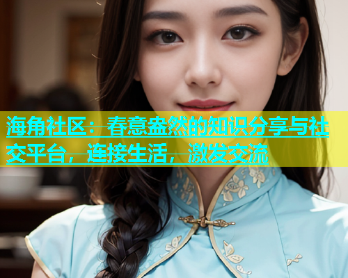海角社区：春意盎然的知识分享与社交平台，连接生活，激发交流