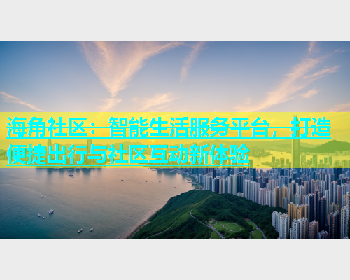 海角社区：智能生活服务平台，打造便捷出行与社区互动新体验