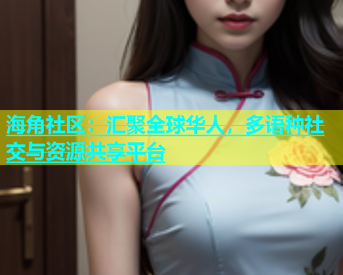 海角社区：汇聚全球华人，多语种社交与资源共享平台