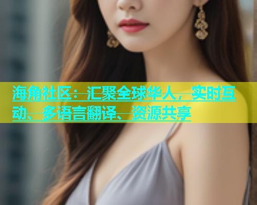 海角社区：汇聚全球华人，实时互动、多语言翻译、资源共享