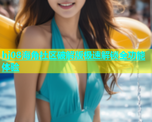 hj08海角社区破解版极速解锁全功能体验