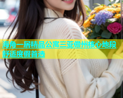 海角一居精品公寓三亚儋州核心地段舒适度假首选