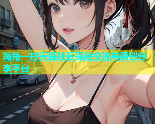 海角一村天涯社区深度交流与原创分享平台
