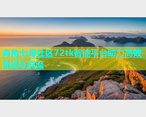 海角七号社区72tk智能平台助力高效管理与交流