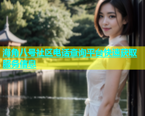 海角八号社区电话查询平台快速获取服务信息
